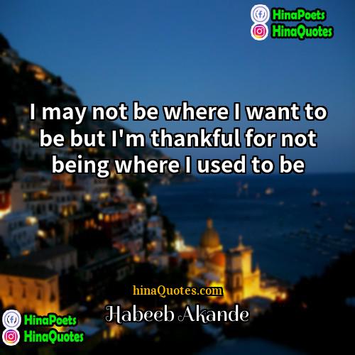 Habeeb Akande Quotes | I may not be where I want